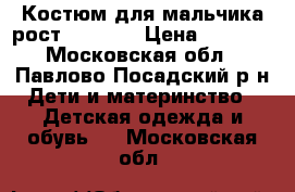 Костюм для мальчика рост 116-122 › Цена ­ 1 000 - Московская обл., Павлово-Посадский р-н Дети и материнство » Детская одежда и обувь   . Московская обл.